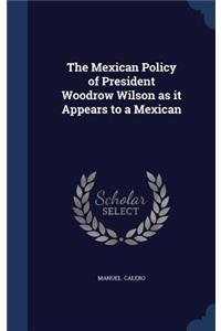 The Mexican Policy of President Woodrow Wilson as it Appears to a Mexican