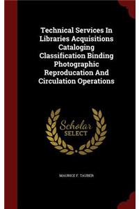 Technical Services in Libraries Acquisitions Cataloging Classification Binding Photographic Reproducation and Circulation Operations