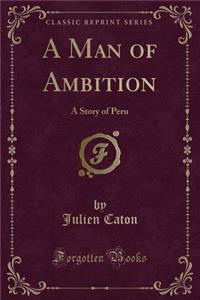 A Man of Ambition: A Story of Peru (Classic Reprint)