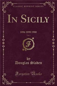 In Sicily, Vol. 1: 1896 1898 1900 (Classic Reprint)