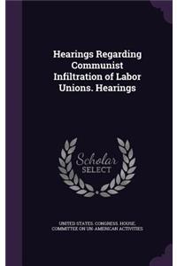 Hearings Regarding Communist Infiltration of Labor Unions. Hearings