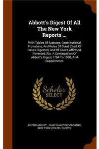 Abbott's Digest Of All The New York Reports ...: With Tables Of Statutes, Constitutional Provisions, And Rules Of Court Cited, Of Cases Digested, And Of Cases Affirmed, Reversed, Etc. A Continuatio