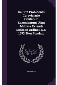 de Iure Prohibendi Cerevisiario Civitatum Saxonicarum Ultra Milliare Extendi Solito in Ordinat. D.A. 1555. Non Fundato