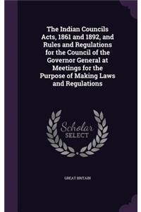 Indian Councils Acts, 1861 and 1892, and Rules and Regulations for the Council of the Governor General at Meetings for the Purpose of Making Laws and Regulations