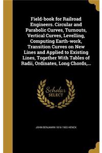 Field-book for Railroad Engineers. Circular and Parabolic Curves, Turnouts, Vertical Curves, Levelling, Computing Earth-work, Transition Curves on New Lines and Applied to Existing Lines, Together With Tables of Radii, Ordinates, Long Chords, ...