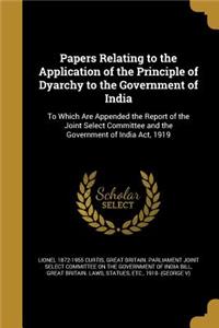 Papers Relating to the Application of the Principle of Dyarchy to the Government of India