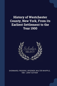 History of Westchester County, New York, From its Earliest Settlement to the Year 1900