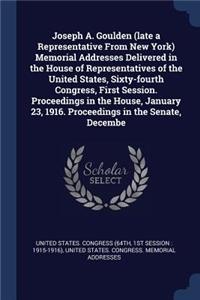 Joseph A. Goulden (late a Representative From New York) Memorial Addresses Delivered in the House of Representatives of the United States, Sixty-fourth Congress, First Session. Proceedings in the House, January 23, 1916. Proceedings in the Senate,