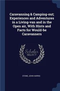 Caravanning & Camping-out; Experiences and Adventures in a Living-van and in the Open air, With Hints and Facts for Would-be Caravanners