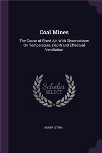 Coal Mines: The Cause of Fixed Air, With Observations On Temperature, Depth and Effectual Ventilation