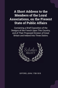 Short Address to the Members of the Loyal Associations, on the Present State of Public Affairs