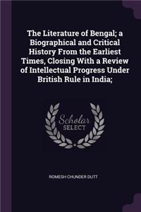 The Literature of Bengal; a Biographical and Critical History From the Earliest Times, Closing With a Review of Intellectual Progress Under British Rule in India;