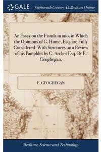 An Essay on the Fistula in Ano, in Which the Opinions of G. Hume, Esq. Are Fully Considered. with Strictures on a Review of His Pamphlet by C. Archer Esq. by E. Geoghegan,