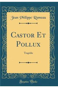 Castor Et Pollux: TragÃ©die (Classic Reprint)