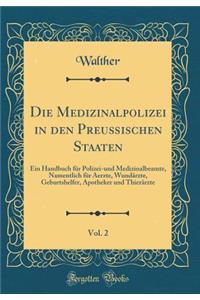 Die Medizinalpolizei in Den PreuÃ?ischen Staaten, Vol. 2: Ein Handbuch FÃ¼r Polizei-Und Medizinalbeamte, Namentlich FÃ¼r Aerzte, WundÃ¤rzte, Geburtshelfer, Apotheker Und ThierÃ¤rzte (Classic Reprint)