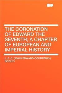 The Coronation of Edward the Seventh; A Chapter of European and Imperial History