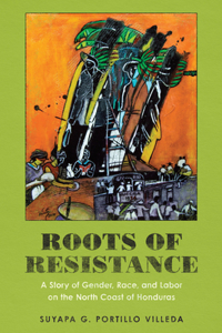 Roots of Resistance – A Story of Gender, Race, and Labor on the North Coast of Honduras