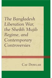 Bangladesh Liberation War, the Sheikh Mujib Regime, and Contemporary Controversies