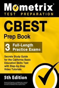 CBEST Prep Book - 3 Full-Length Practice Exams, Secrets Study Guide for the California Basic Education Skills Test with Step-By-Step Video Tutorials