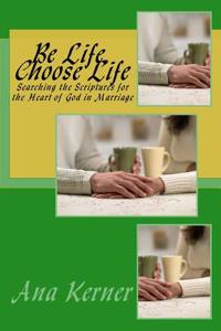 Be Life, Choose Life: Searching the Scriptures for the Heart of God in Marriage