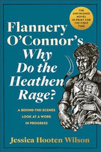 Flannery O'Connor's Why Do the Heathen Rage?: A Behind-The-Scenes Look at a Work in Progress