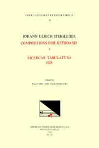 Cekm 13 Johann Ulrich Steigleder (1593-1635), Compositions for Keyboard, Edited by Willi Apel and Collaborators. Vol. II Ricercar Tabulatura 1624