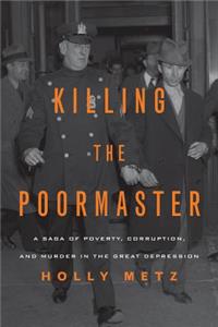 Killing the Poormaster: A Saga of Poverty, Corruption, and Murder in the Great Depression