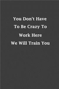 You Don't Have To Be Crazy To Work Her We Will Train You