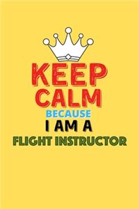Keep Calm Because I Am A Flight Instructor - Funny Flight Instructor Notebook And Journal Gift