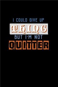 I could giveup a thing but I'm not a quitter