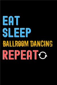 Eat, Sleep, Ballroom Dancing, Repeat Notebook - Ballroom Dancing Funny Gift