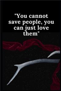 You cannot save people, you can just love them