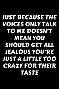 Just Because The Voices Only Talk To Me Doesn't Mean You Should Get All Jealous You're Just A Little Too Crazy For Their Taste