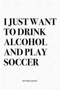 I Just Want To Drink Alcohol And Play Soccer