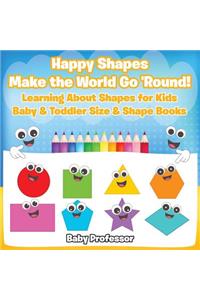 Happy Shapes Make the World Go 'Round! Learning About Shapes for Kids - Baby & Toddler Size & Shape Books