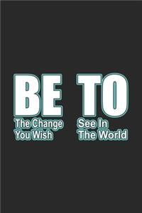 Be The Change You Wish To See In The World