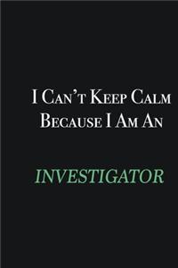 I cant Keep Calm because I am an Investigator