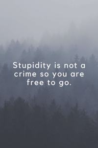 Stupidity is not a crime so you are free to go.