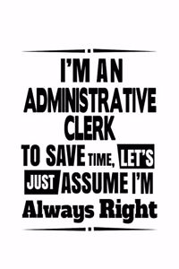 I'm An Administrative Clerk To Save Time, Let's Assume That I'm Always Right