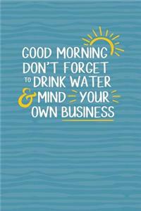 Good Morning, Don't Forget to Drink Water & Mind Your Own Business: 6 X 9 Dot Grid Health Journal