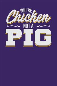 You're Chicken Not a Pig