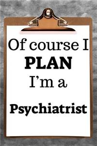 Of Course I Plan I'm a Psychiatrist