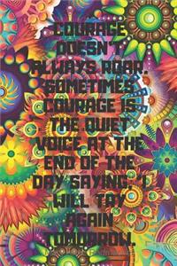 Courage Doesn't Always Roar. Sometimes Courage Is the Quiet Voice at the End of the Day Saying, 'i Will Try Again Tomorrow.