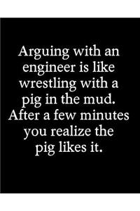 Arguing with an Engineer Is Like Wrestling with a Pig in the Mud After a Few Minutes You Realize the Pig Likes It