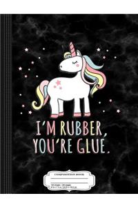 I'm Rubber You're Glue Sarcastic Unicorn Composition Notebook