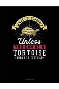 Always Be Yourself Unless You Can Be a Tortoise Then Be a Tortoise