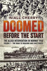 Doomed Before the Start: The Allied Intervention in Norway 1940. Volume 1: The Road to Invasion and Early Moves