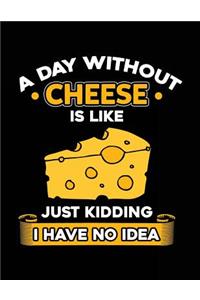 A Day Without Cheese Is Like Just Kidding I Have No Idea