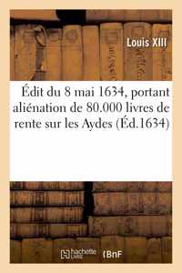 Édit Du 8 Mai 1634, Portant Aliénation de 80.000 Livres de Rente Sur Les Aydes