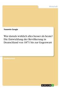 War damals wirklich alles besser als heute? Die Entwicklung der Bevölkerung in Deutschland von 1871 bis zur Gegenwart